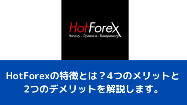 HotForexの特徴とは？4つのメリットと2つのデメリットを解説します。