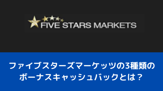 ファイブスターズマーケッツの3種類のボーナスキャッシュバックとは？