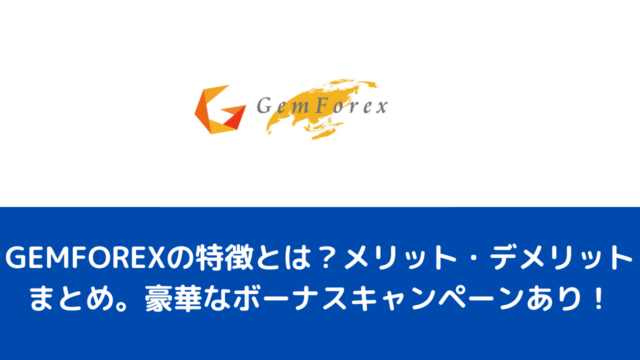 GEMFOREXの特徴とは？メリット・デメリットまとめ。豪華なボーナスキャンペーンあり！